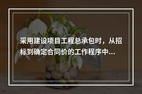 采用建设项目工程总承包时，从招标到确定合同价的工作程序中，第