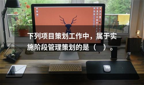 下列项目策划工作中，属于实施阶段管理策划的是（　）。