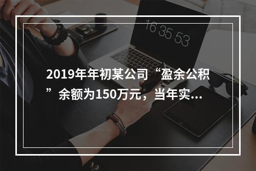 2019年年初某公司“盈余公积”余额为150万元，当年实现利