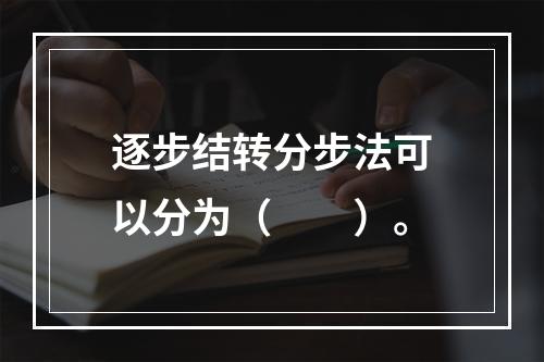 逐步结转分步法可以分为（　　）。