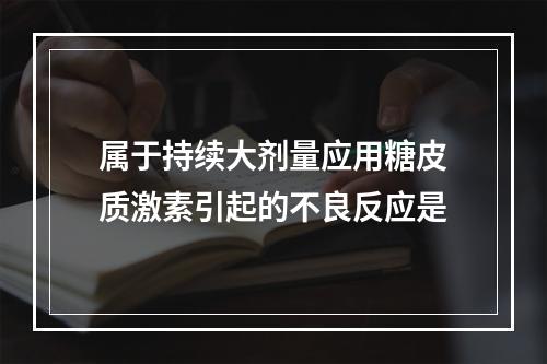 属于持续大剂量应用糖皮质激素引起的不良反应是