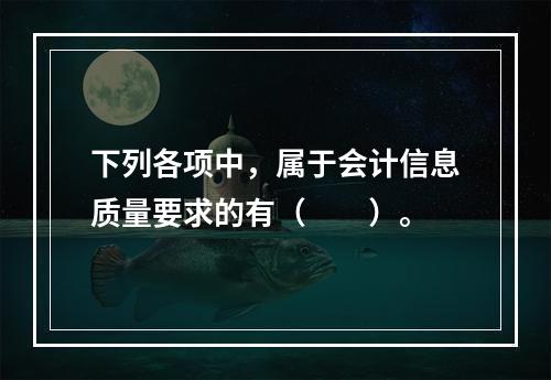 下列各项中，属于会计信息质量要求的有（　　）。