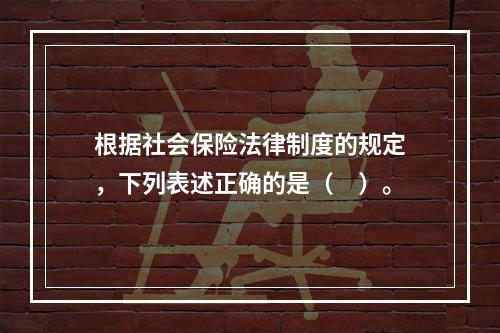 根据社会保险法律制度的规定，下列表述正确的是（　）。