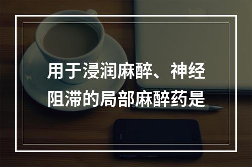 用于浸润麻醉、神经阻滞的局部麻醉药是