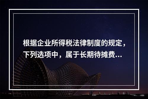 根据企业所得税法律制度的规定，下列选项中，属于长期待摊费用的