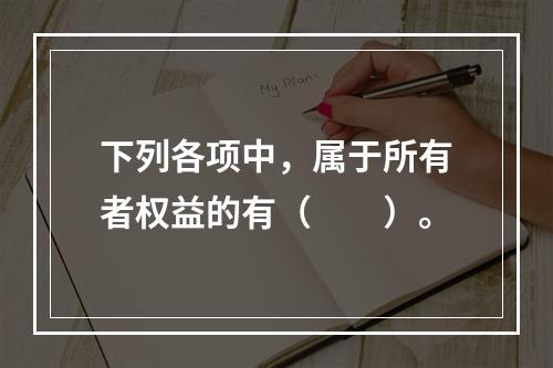 下列各项中，属于所有者权益的有（　　）。