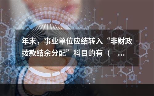 年末，事业单位应结转入“非财政拨款结余分配”科目的有（　）。