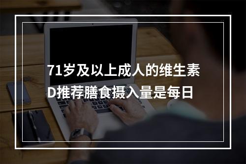 71岁及以上成人的维生素D推荐膳食摄入量是每日