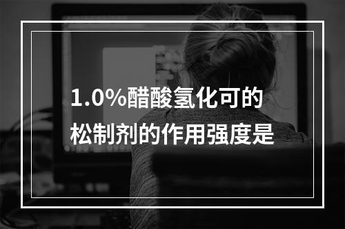 1.0%醋酸氢化可的松制剂的作用强度是