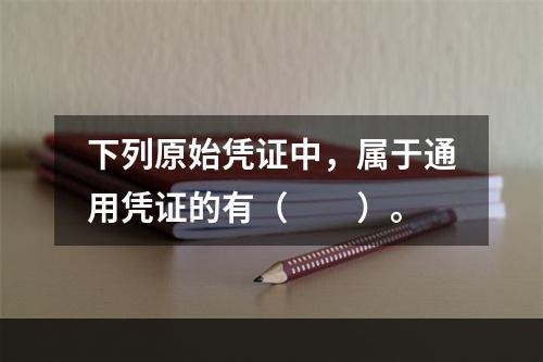 下列原始凭证中，属于通用凭证的有（　　）。