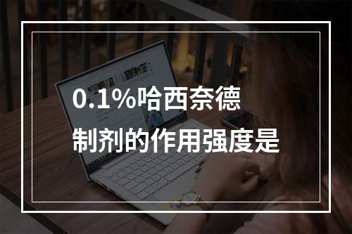 0.1%哈西奈德制剂的作用强度是