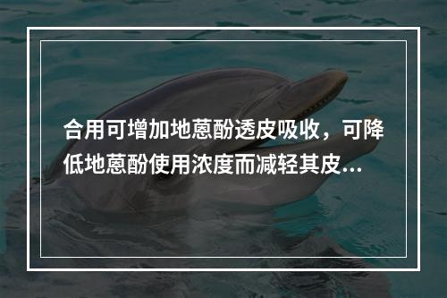 合用可增加地蒽酚透皮吸收，可降低地蒽酚使用浓度而减轻其皮肤刺