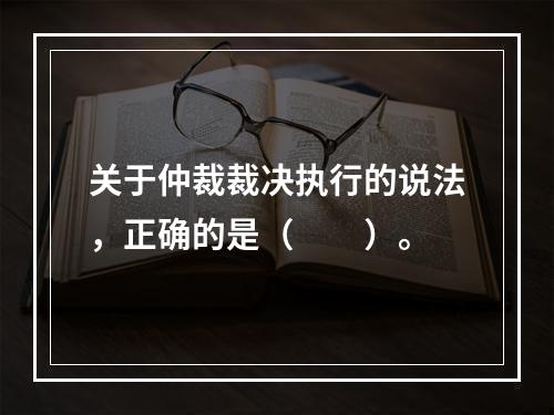 关于仲裁裁决执行的说法，正确的是（　　）。