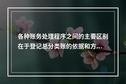 各种账务处理程序之间的主要区别在于登记总分类账的依据和方法不