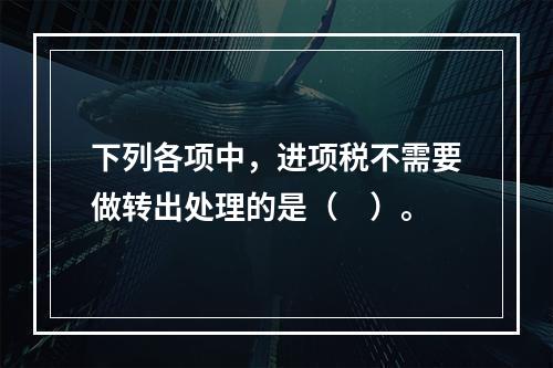 下列各项中，进项税不需要做转出处理的是（　）。