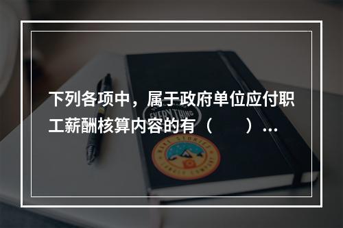 下列各项中，属于政府单位应付职工薪酬核算内容的有（　　）。