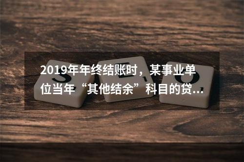 2019年年终结账时，某事业单位当年“其他结余”科目的贷方余