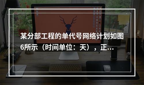 某分部工程的单代号网络计划如图6所示（时间单位：天），正确