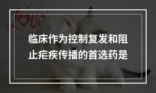 临床作为控制复发和阻止疟疾传播的首选药是