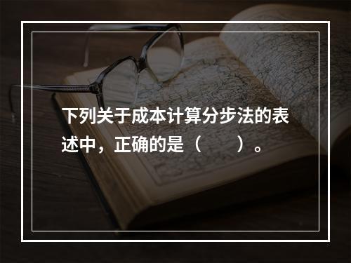 下列关于成本计算分步法的表述中，正确的是（　　）。