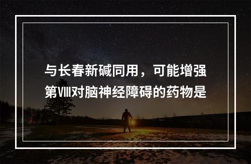 与长春新碱同用，可能增强第Ⅷ对脑神经障碍的药物是