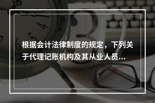 根据会计法律制度的规定，下列关于代理记账机构及其从业人员义务