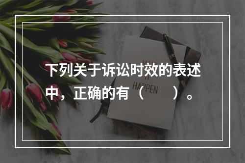 下列关于诉讼时效的表述中，正确的有（　　）。