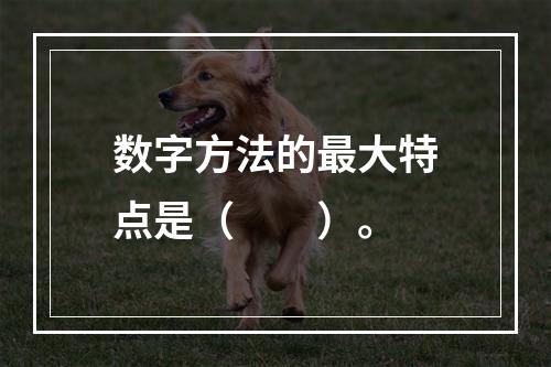 数字方法的最大特点是（　　）。