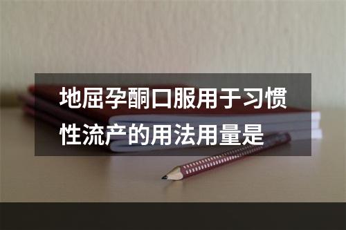 地屈孕酮口服用于习惯性流产的用法用量是