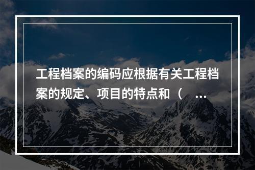 工程档案的编码应根据有关工程档案的规定、项目的特点和（　）等