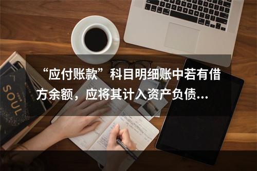 “应付账款”科目明细账中若有借方余额，应将其计入资产负债表中