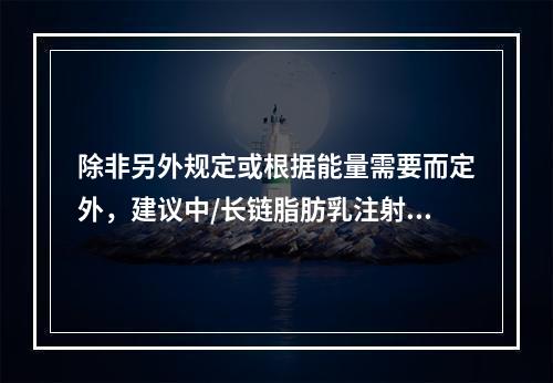 除非另外规定或根据能量需要而定外，建议中/长链脂肪乳注射液（