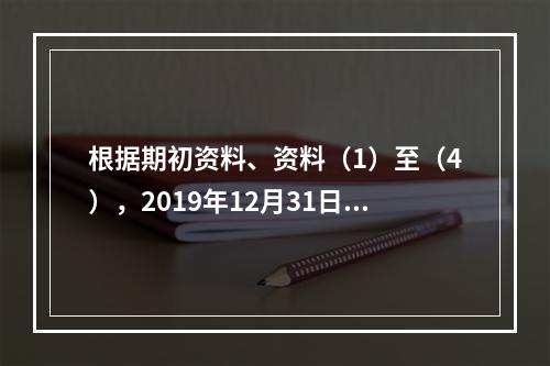 根据期初资料、资料（1）至（4），2019年12月31日甲企