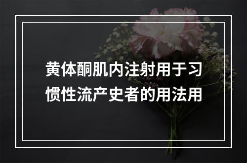 黄体酮肌内注射用于习惯性流产史者的用法用