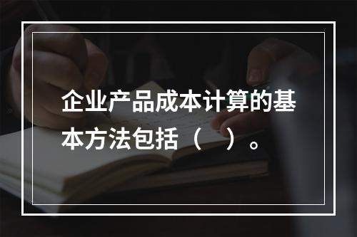 企业产品成本计算的基本方法包括（　）。