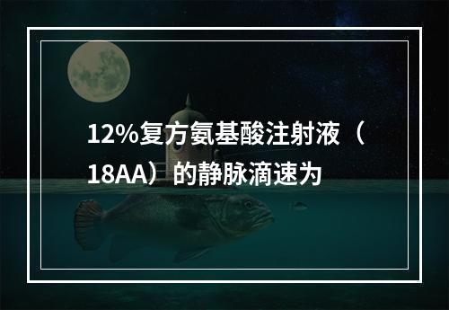 12%复方氨基酸注射液（18AA）的静脉滴速为