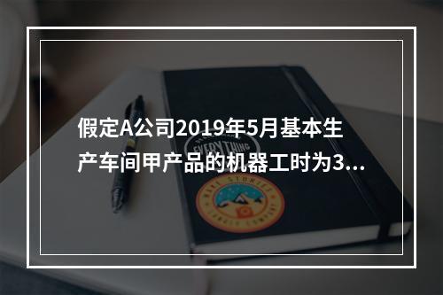 假定A公司2019年5月基本生产车间甲产品的机器工时为30