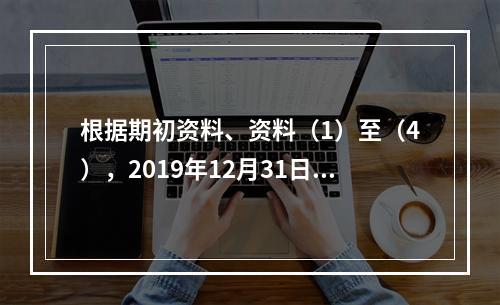 根据期初资料、资料（1）至（4），2019年12月31日甲企