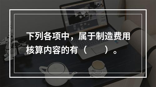 下列各项中，属于制造费用核算内容的有（　　）。