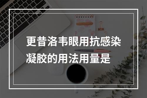 更昔洛韦眼用抗感染凝胶的用法用量是