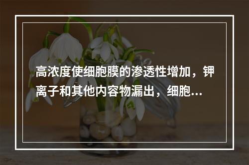 高浓度使细胞膜的渗透性增加，钾离子和其他内容物漏出，细胞死亡