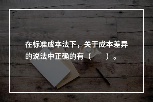 在标准成本法下，关于成本差异的说法中正确的有（　　）。