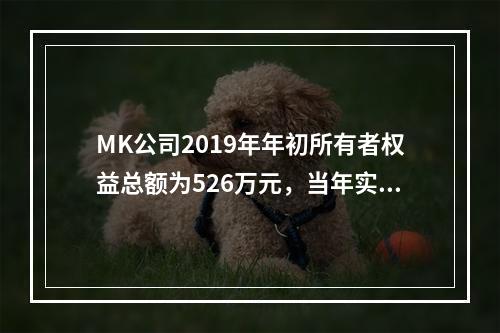 MK公司2019年年初所有者权益总额为526万元，当年实现净