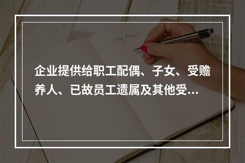 企业提供给职工配偶、子女、受赡养人、已故员工遗属及其他受益人