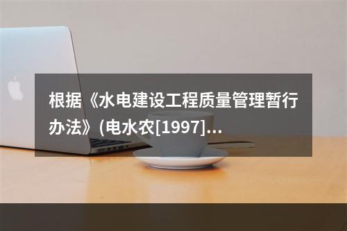 根据《水电建设工程质量管理暂行办法》(电水农[1997]28