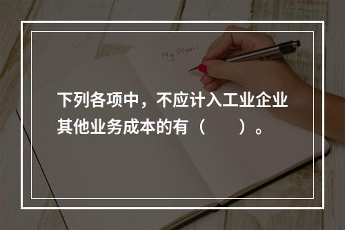 下列各项中，不应计入工业企业其他业务成本的有（　　）。