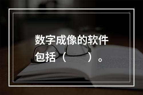 数字成像的软件包括（　　）。