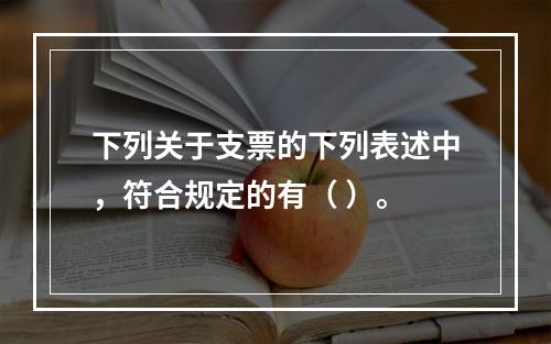 下列关于支票的下列表述中，符合规定的有（ ）。