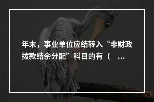 年末，事业单位应结转入“非财政拨款结余分配”科目的有（　）。