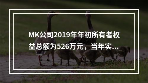 MK公司2019年年初所有者权益总额为526万元，当年实现净